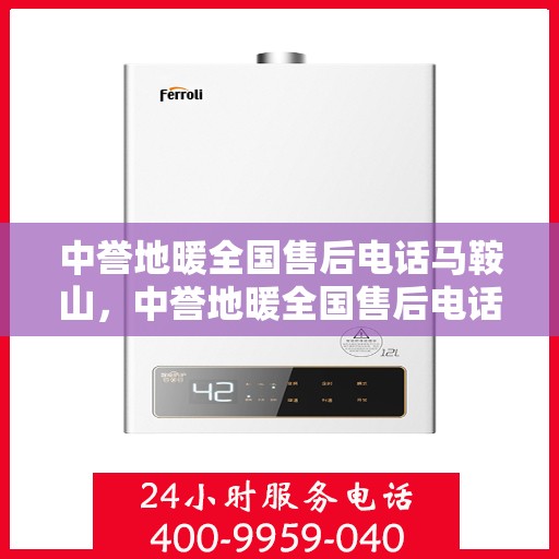 中誉地暖全国售后电话马鞍山，中誉地暖全国售后电话在马鞍山的服务与保障