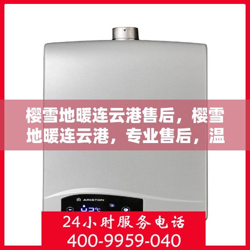 樱雪地暖连云港售后，樱雪地暖连云港，专业售后，温暖无忧