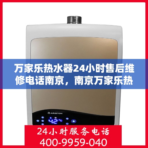 万家乐热水器24小时售后维修电话南京，南京万家乐热水器全天候售后维修服务热线