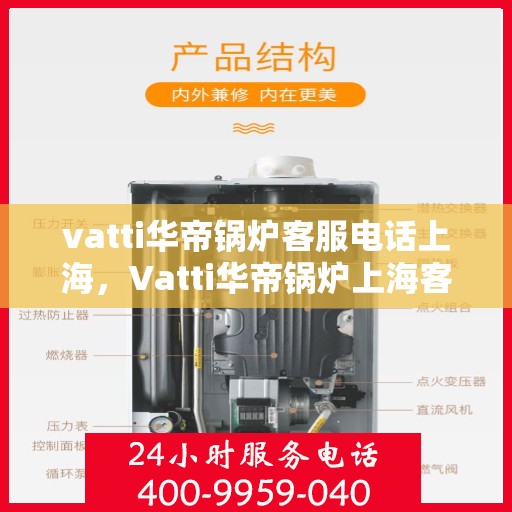 vatti华帝锅炉客服电话上海，Vatti华帝锅炉上海客服热线及咨询服务中心