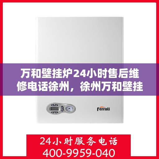万和壁挂炉24小时售后维修电话徐州，徐州万和壁挂炉全天候售后维修服务热线公布！