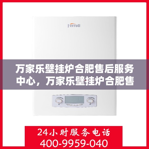 万家乐壁挂炉合肥售后服务中心，万家乐壁挂炉合肥售后服务中心，专业维修，贴心服务