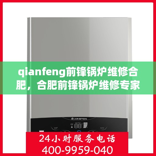 qianfeng前锋锅炉维修合肥，合肥前锋锅炉维修专家，专业解决锅炉故障，保障高效运行