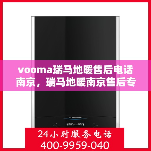 vooma瑞马地暖售后电话南京，瑞马地暖南京售后专线，专业解决您的地暖问题