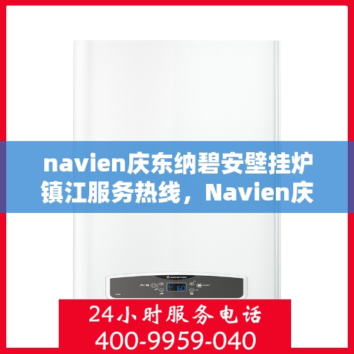 navien庆东纳碧安壁挂炉镇江服务热线，Navien庆东纳碧安壁挂炉镇江服务热线，专业维修、安装与咨询一站式解决方案