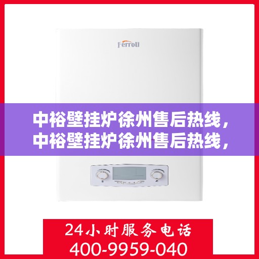 中裕壁挂炉徐州售后热线，中裕壁挂炉徐州售后热线，专业维修与技术支持，一站式服务热线公布！