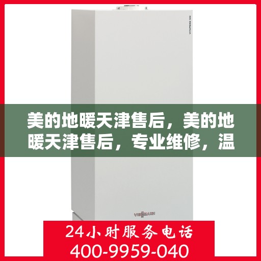 美的地暖天津售后，美的地暖天津售后，专业维修，温暖您的冬日之选