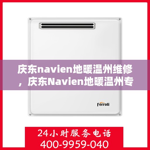 庆东navien地暖温州维修，庆东Navien地暖温州专业维修服务
