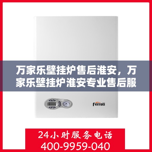 万家乐壁挂炉售后淮安，万家乐壁挂炉淮安专业售后服务保障