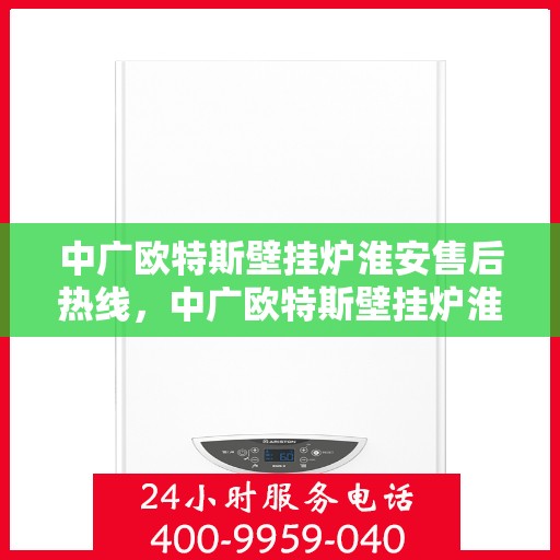 中广欧特斯壁挂炉淮安售后热线，中广欧特斯壁挂炉淮安售后热线，专业服务，温暖您的生活