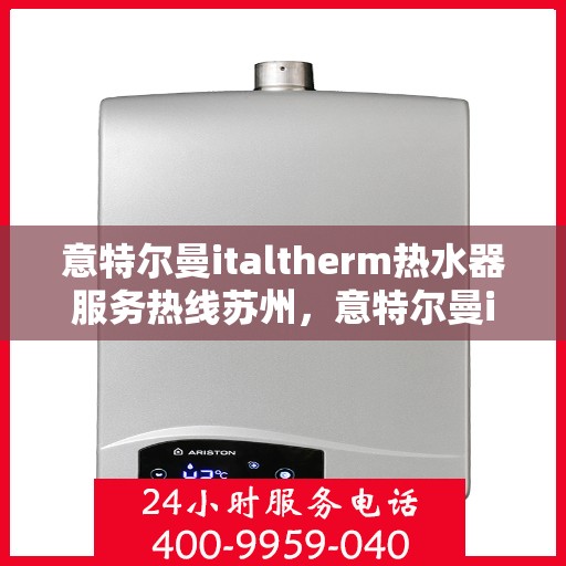 意特尔曼italtherm热水器服务热线苏州，意特尔曼italtherm热水器苏州服务热线详解