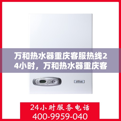 万和热水器重庆客服热线24小时，万和热水器重庆客服热线全天候服务，温暖您的生活