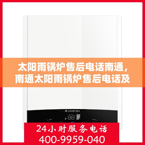 太阳雨锅炉售后电话南通，南通太阳雨锅炉售后电话及维修服务指南