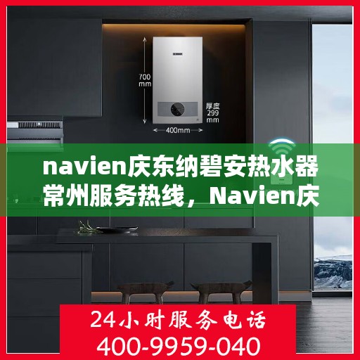 navien庆东纳碧安热水器常州服务热线，Navien庆东纳碧安热水器常州服务热线，专业维修与售后支持团队为您服务