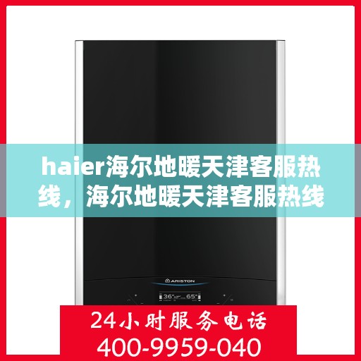 haier海尔地暖天津客服热线，海尔地暖天津客服热线，专业解答，温暖您的生活