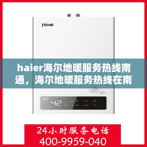 haier海尔地暖服务热线南通，海尔地暖服务热线在南通，专业、高效的解决方案提供者