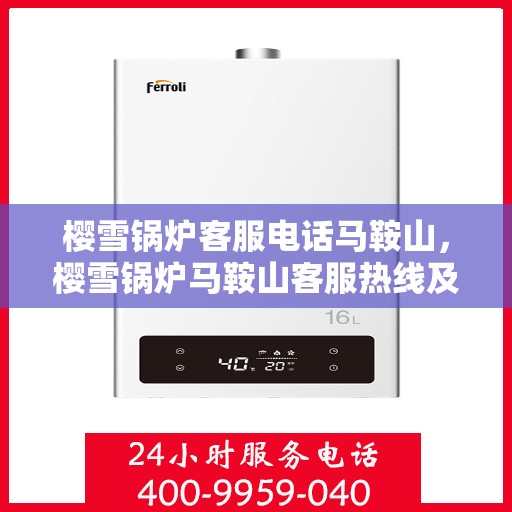 樱雪锅炉客服电话马鞍山，樱雪锅炉马鞍山客服热线及咨询服务支持