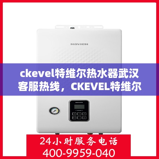 ckevel特维尔热水器武汉客服热线，CKEVEL特维尔热水器武汉客服热线，专业解答，贴心服务