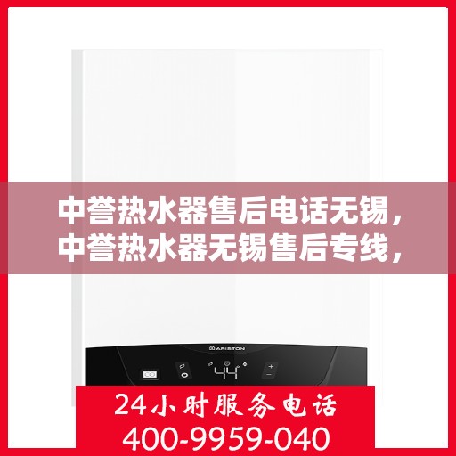 中誉热水器售后电话无锡，中誉热水器无锡售后专线，专业维修与服务团队