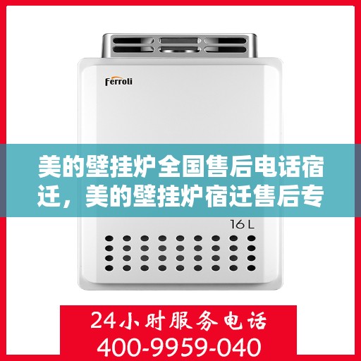 美的壁挂炉全国售后电话宿迁，美的壁挂炉宿迁售后专线，一站式全国售后服务