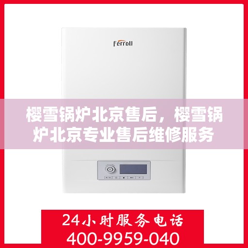 樱雪锅炉北京售后，樱雪锅炉北京专业售后维修服务