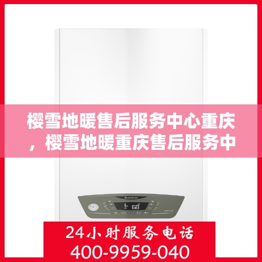 樱雪地暖售后服务中心重庆，樱雪地暖重庆售后服务中心，专业服务，温暖您的生活