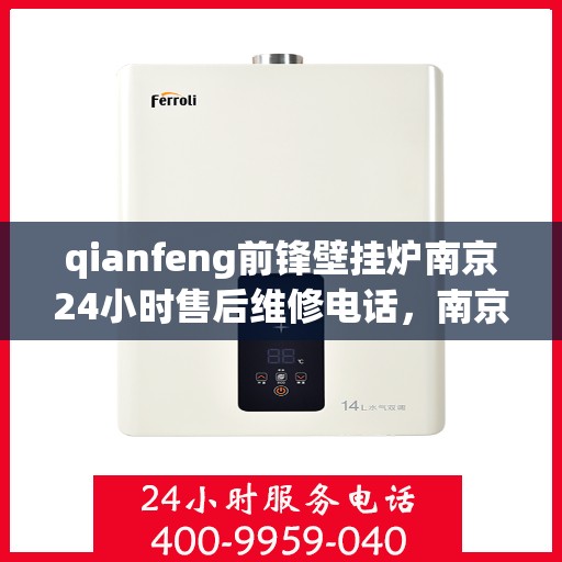 qianfeng前锋壁挂炉南京24小时售后维修电话，南京前锋壁挂炉全天候售后维修电话，专业解决您的壁挂炉问题