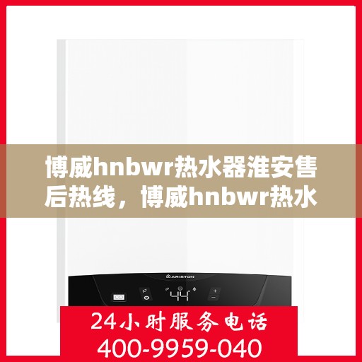 博威hnbwr热水器淮安售后热线，博威hnbwr热水器淮安售后热线，专业团队，贴心服务