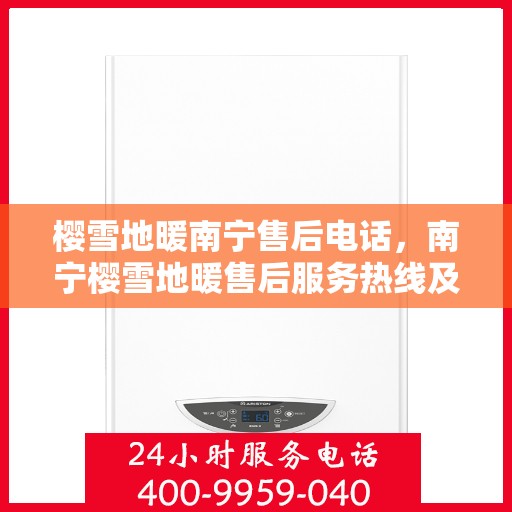 樱雪地暖南宁售后电话，南宁樱雪地暖售后服务热线及电话查询