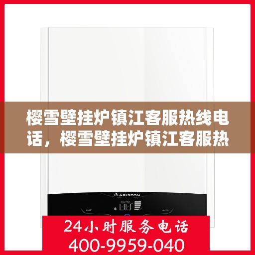 樱雪壁挂炉镇江客服热线电话，樱雪壁挂炉镇江客服热线电话——专业维修与售后支持团队为您服务