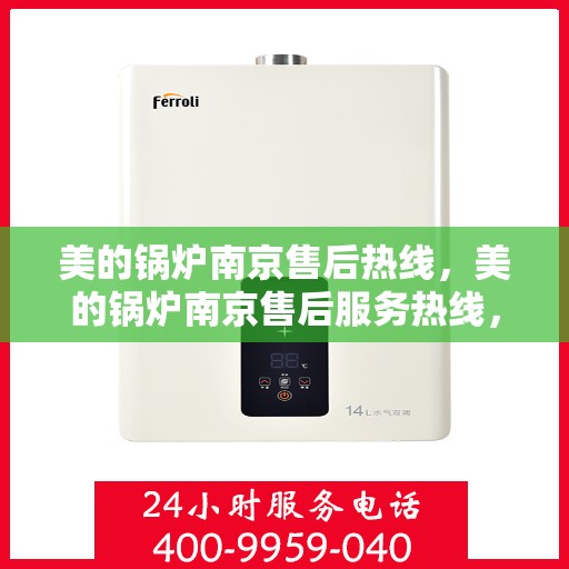 美的锅炉南京售后热线，美的锅炉南京售后服务热线，专业解决您的锅炉问题