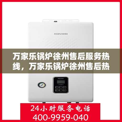 万家乐锅炉徐州售后服务热线，万家乐锅炉徐州售后热线专业服务，一站式解决您的锅炉问题