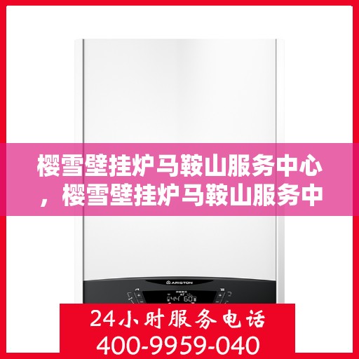 樱雪壁挂炉马鞍山服务中心，樱雪壁挂炉马鞍山服务中心，专业服务，温暖您的生活