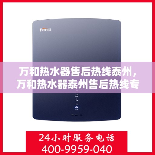 万和热水器售后热线泰州，万和热水器泰州售后热线专业服务解析