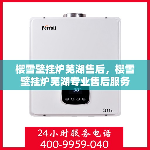 樱雪壁挂炉芜湖售后，樱雪壁挂炉芜湖专业售后服务