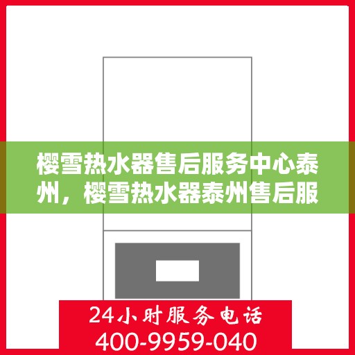 樱雪热水器售后服务中心泰州，樱雪热水器泰州售后服务中心，专业维修，贴心服务