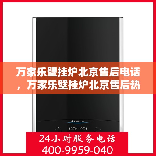 万家乐壁挂炉北京售后电话，万家乐壁挂炉北京售后热线及维修服务指南