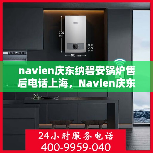 navien庆东纳碧安锅炉售后电话上海，Navien庆东纳碧安锅炉上海售后服务中心电话