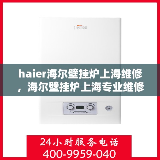 haier海尔壁挂炉上海维修，海尔壁挂炉上海专业维修服务