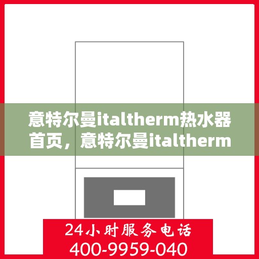 意特尔曼italtherm热水器首页，意特尔曼italtherm热水器，品质生活的首选之源