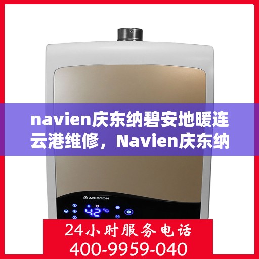 navien庆东纳碧安地暖连云港维修，Navien庆东纳碧安地暖连云港专业维修服务