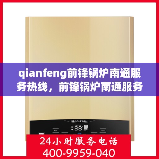 qianfeng前锋锅炉南通服务热线，前锋锅炉南通服务热线，专业品质，贴心服务