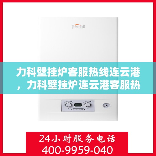 力科壁挂炉客服热线连云港，力科壁挂炉连云港客服热线专线