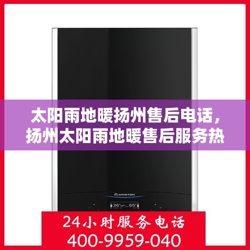 太阳雨地暖扬州售后电话，扬州太阳雨地暖售后服务热线及电话查询