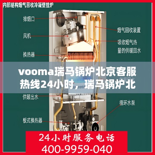 vooma瑞马锅炉北京客服热线24小时，瑞马锅炉北京客服热线全天候服务，温暖您的生活