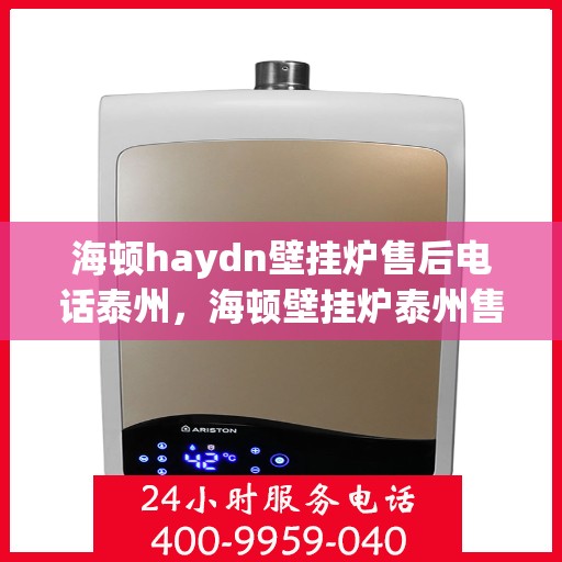 海顿haydn壁挂炉售后电话泰州，海顿壁挂炉泰州售后专线，专业维修与电话咨询服务