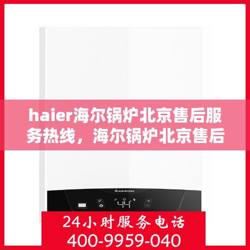 haier海尔锅炉北京售后服务热线，海尔锅炉北京售后服务热线，专业团队为您提供贴心服务