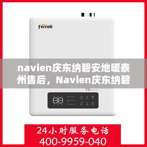 navien庆东纳碧安地暖泰州售后，Navien庆东纳碧安地暖泰州售后服务详解