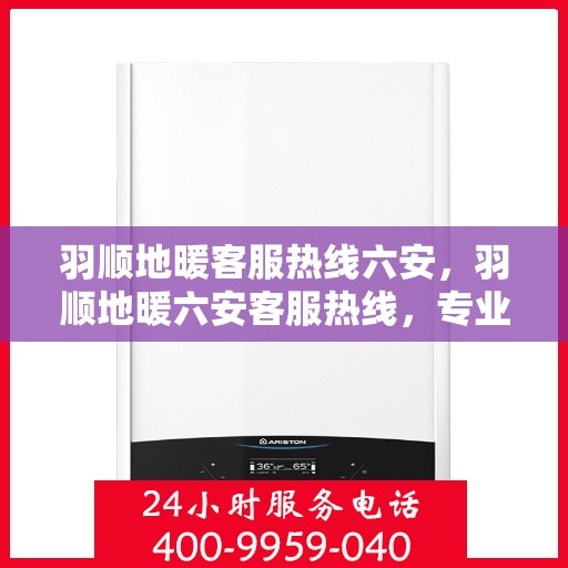 羽顺地暖客服热线六安，羽顺地暖六安客服热线，专业解答，温暖您的生活