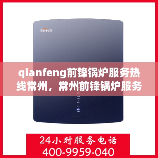 qianfeng前锋锅炉服务热线常州，常州前锋锅炉服务热线，专业品质保障与全方位支持